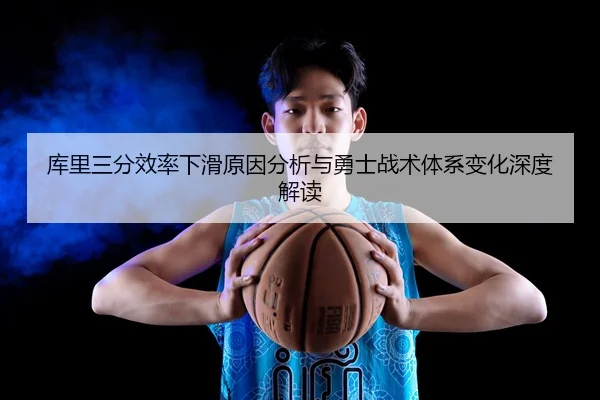 库里三分效率下滑原因分析与勇士战术体系变化深度解读