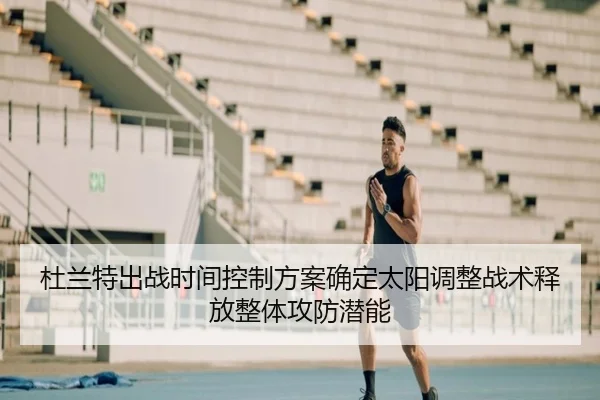 杜兰特出战时间控制方案确定太阳调整战术释放整体攻防潜能